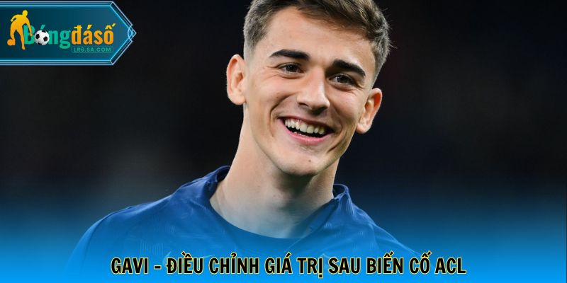 Gavi - Điều chỉnh giá trị sau biến cố ACL