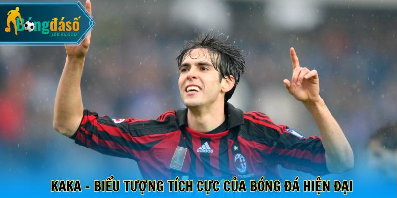 Kaka - Biểu tượng tích cực của bóng đá hiện đại