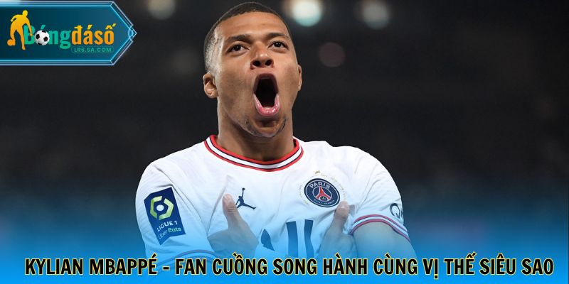 Kylian Mbappé - Fan cuồng song hành cùng vị thế siêu sao