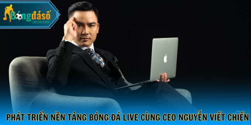 Phát triển nền tảng bóng đá live cùng CEO Nguyễn Viết Chiến