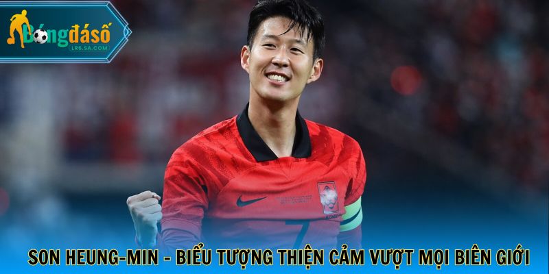 Son Heung-min - Biểu tượng thiện cảm vượt mọi biên giới