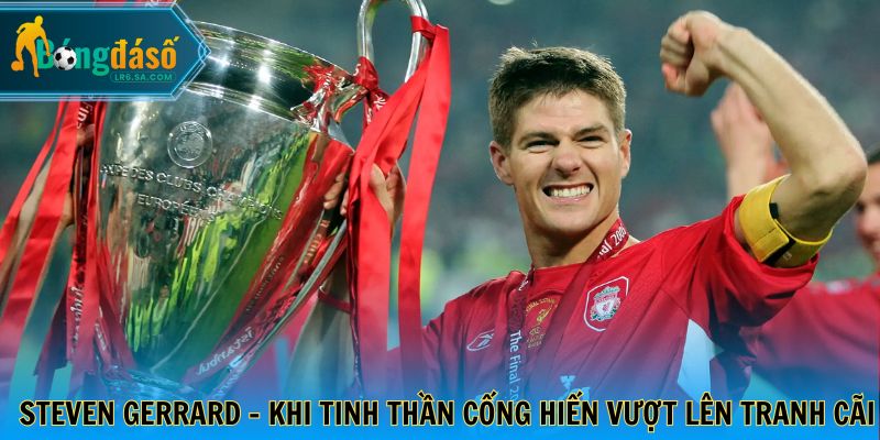 Steven Gerrard - Khi tinh thần cống hiến vượt lên tranh cãi