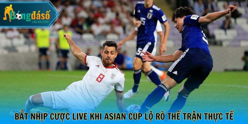 Bắt nhịp cược live khi Asian Cup lộ rõ thế trận thực tế