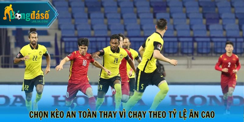 Chọn kèo an toàn thay vì chạy theo tỷ lệ ăn cao