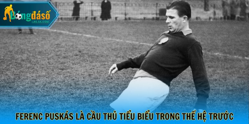 Ferenc Puskás là cầu thủ tiểu biểu trong thế hệ trước