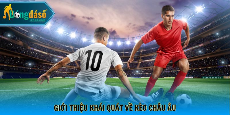 Giới thiệu khái quát về kèo Châu Âu