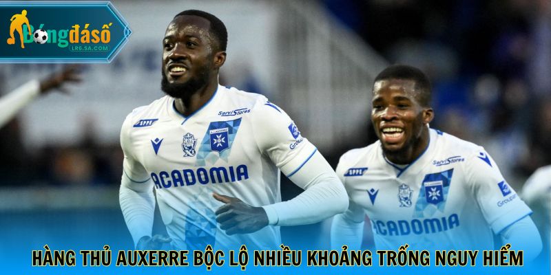 Hàng thủ Auxerre bộc lộ nhiều khoảng trống nguy hiểm