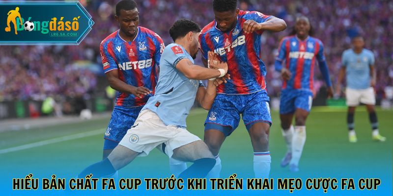 Hiểu bản chất FA Cup trước khi triển khai mẹo cược FA CUP