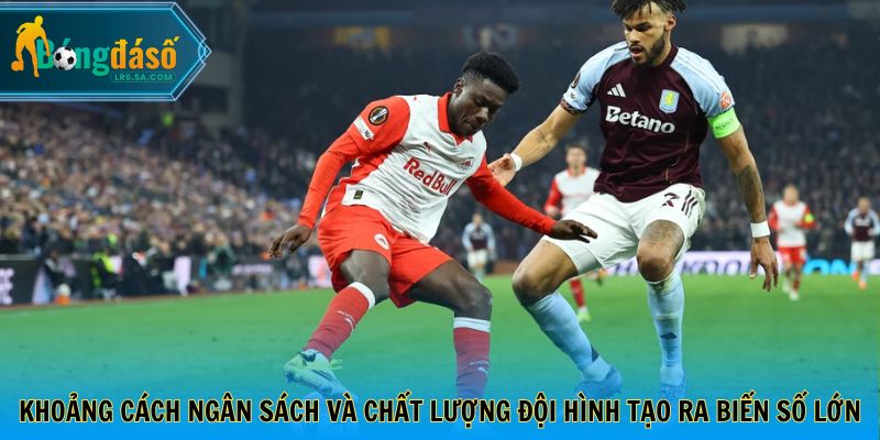 Khoảng cách ngân sách và chất lượng đội hình tạo ra biến số lớn