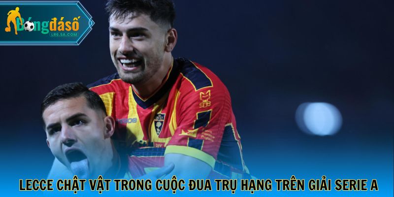 Lecce chật vật trong cuộc đua trụ hạng trên giải Serie A