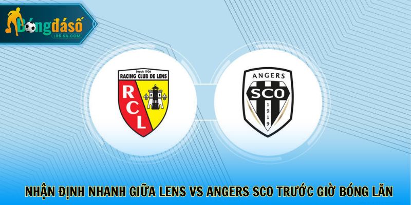 Nhận định nhanh giữa Lens vs Angers SCO trước giờ bóng lăn