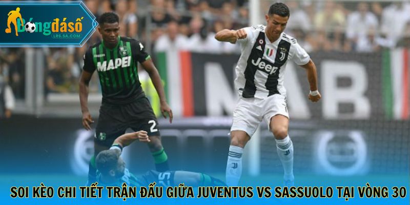 Soi kèo chi tiết trận đấu giữa Juventus vs Sassuolo tại vòng 30