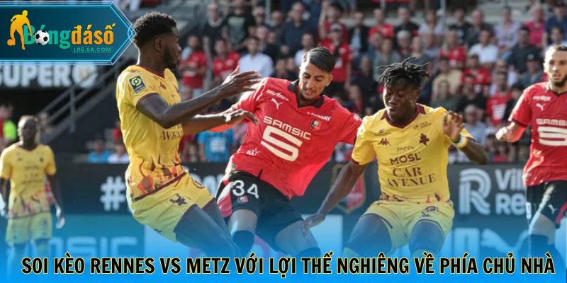 Soi kèo Rennes vs Metz với lợi thế nghiêng về phía chủ nhà