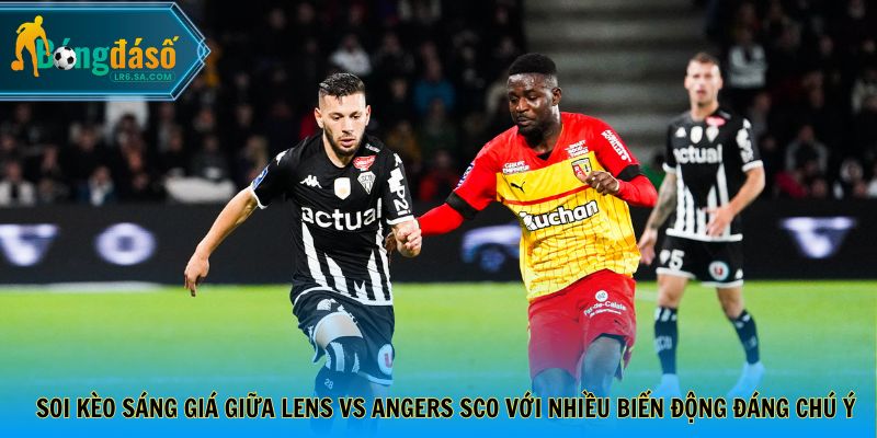 Soi kèo sáng giá giữa Lens vs Angers SCO với nhiều biến động đáng chú ý