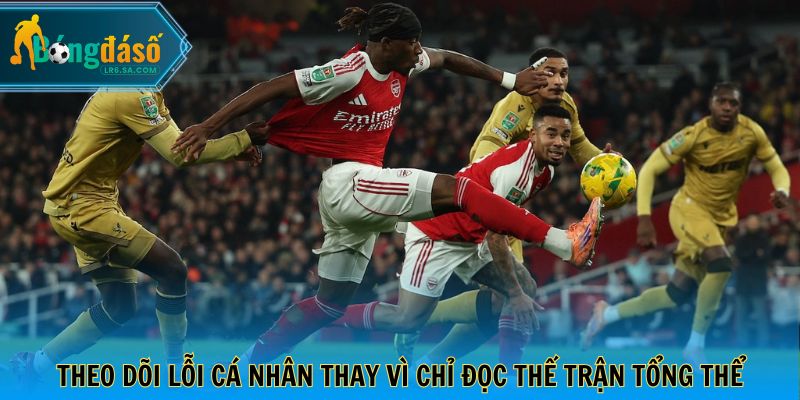 Theo dõi lỗi cá nhân thay vì chỉ đọc thế trận tổng thể